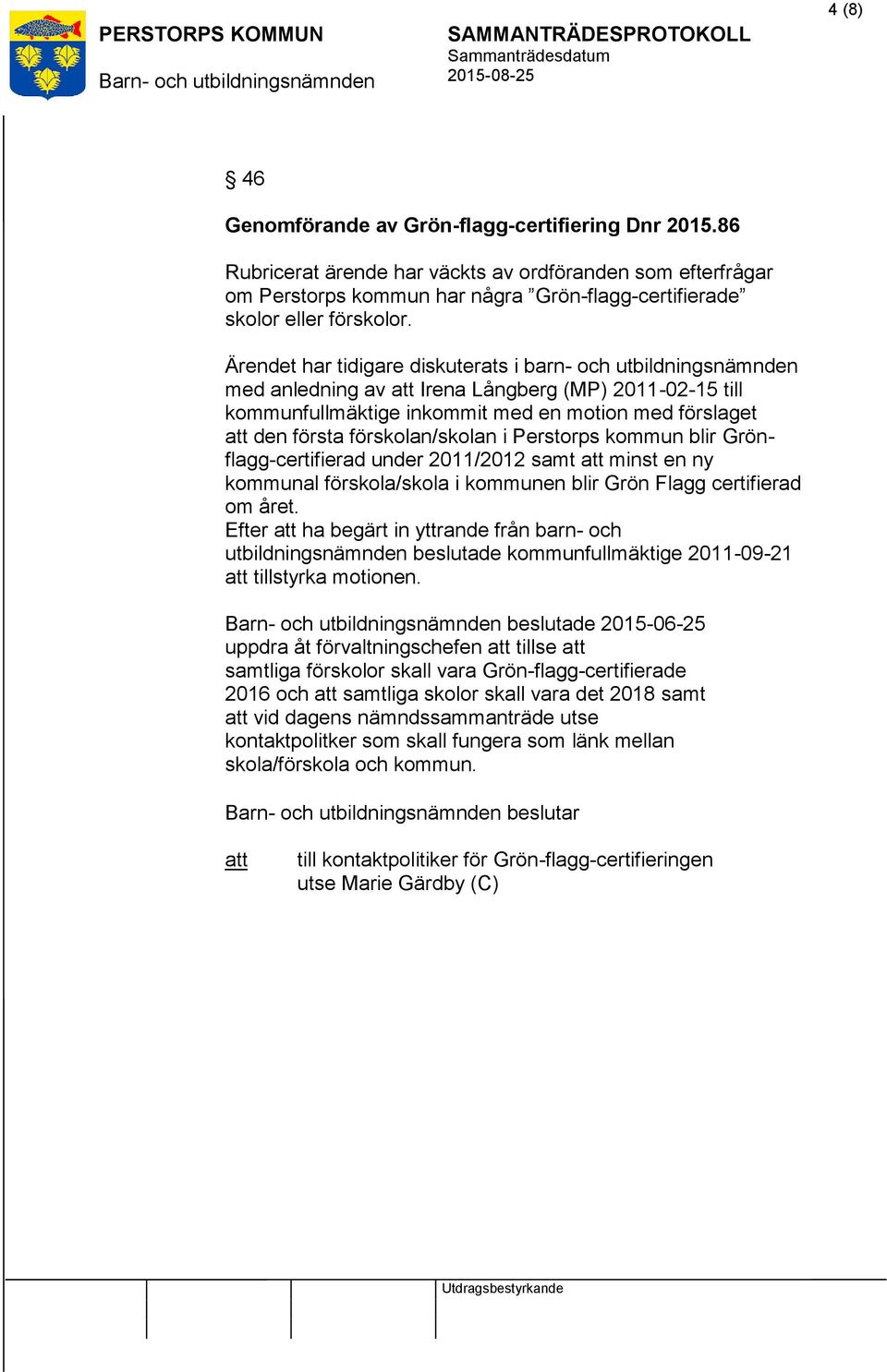 i Perstorps kommun blir Grönflagg-certifierad under 2011/2012 samt minst en ny kommunal förskola/skola i kommunen blir Grön Flagg certifierad om året.