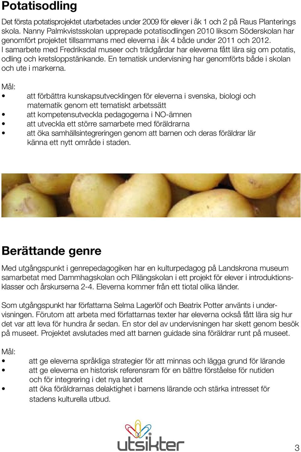 I samarbete med Fredriksdal museer och trädgårdar har eleverna fått lära sig om potatis, odling och kretsloppstänkande. En tematisk undervisning har genomförts både i skolan och ute i markerna.