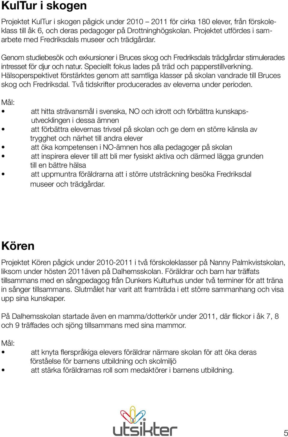 Speciellt fokus lades på träd och papperstillverkning. Hälsoperspektivet förstärktes genom att samtliga klasser på skolan vandrade till Bruces skog och Fredriksdal.