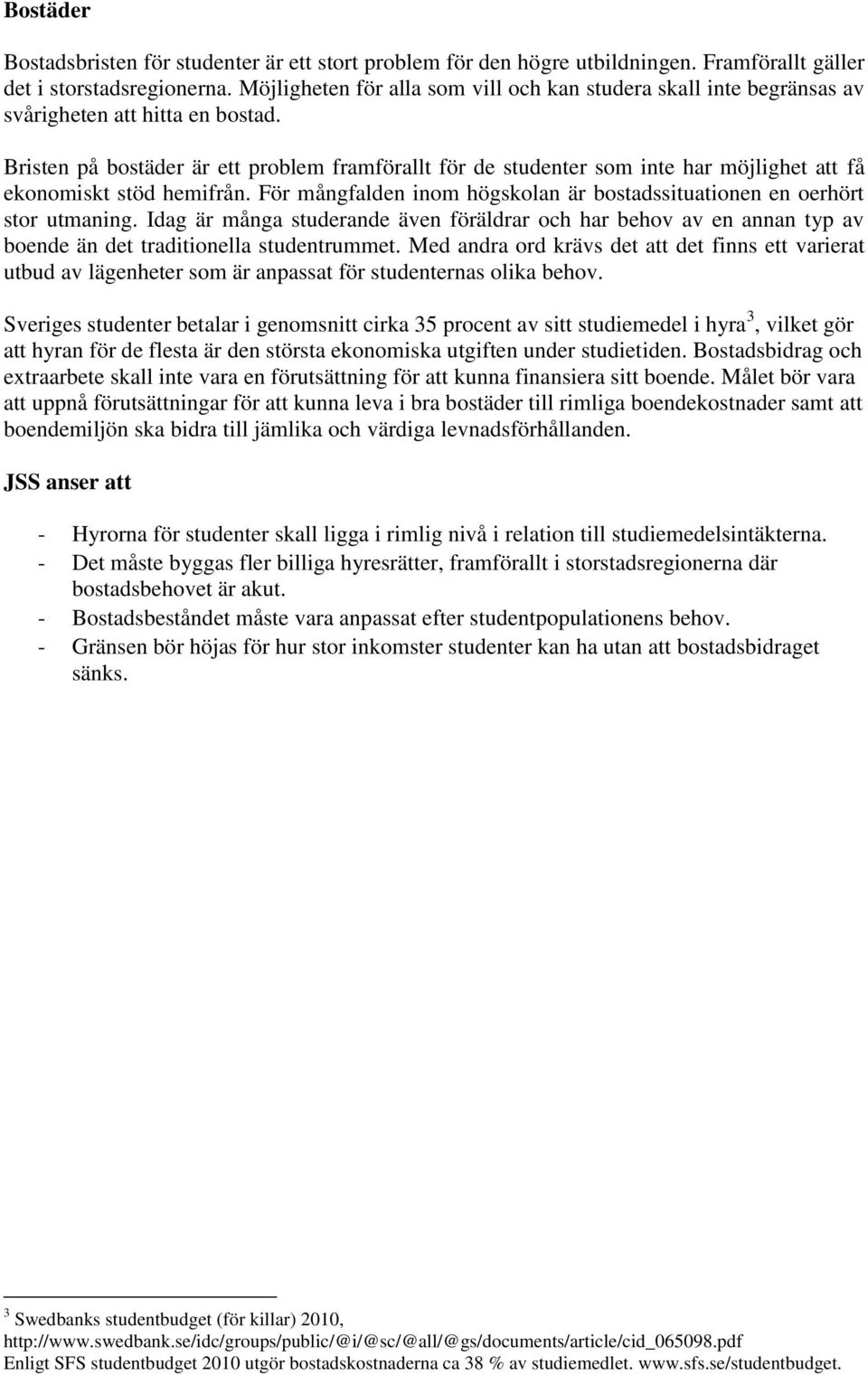 Bristen på bostäder är ett problem framförallt för de studenter som inte har möjlighet att få ekonomiskt stöd hemifrån. För mångfalden inom högskolan är bostadssituationen en oerhört stor utmaning.