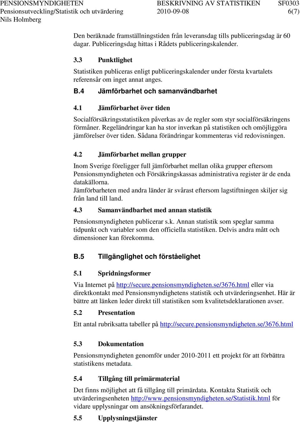 1 Jämförbarhet över tiden Socialförsäkringsstatistiken påverkas av de regler som styr socialförsäkringens förmåner.