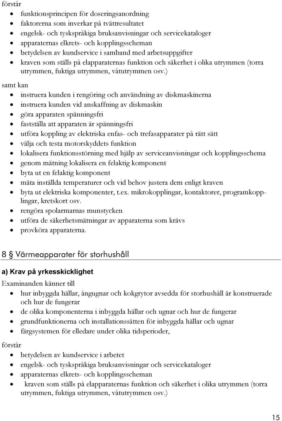 ) samt kan instruera kunden i rengöring och användning av diskmaskinerna instruera kunden vid anskaffning av diskmaskin göra apparaten spänningsfri fastställa att apparaten är spänningsfri utföra