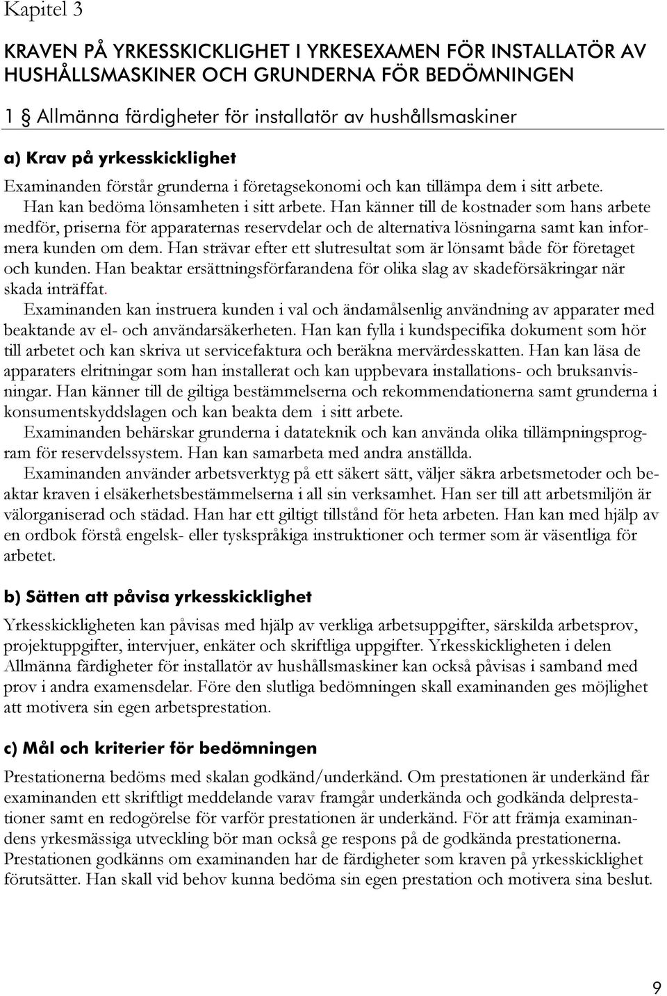 Han känner till de kostnader som hans arbete medför, priserna för apparaternas reservdelar och de alternativa lösningarna samt kan informera kunden om dem.