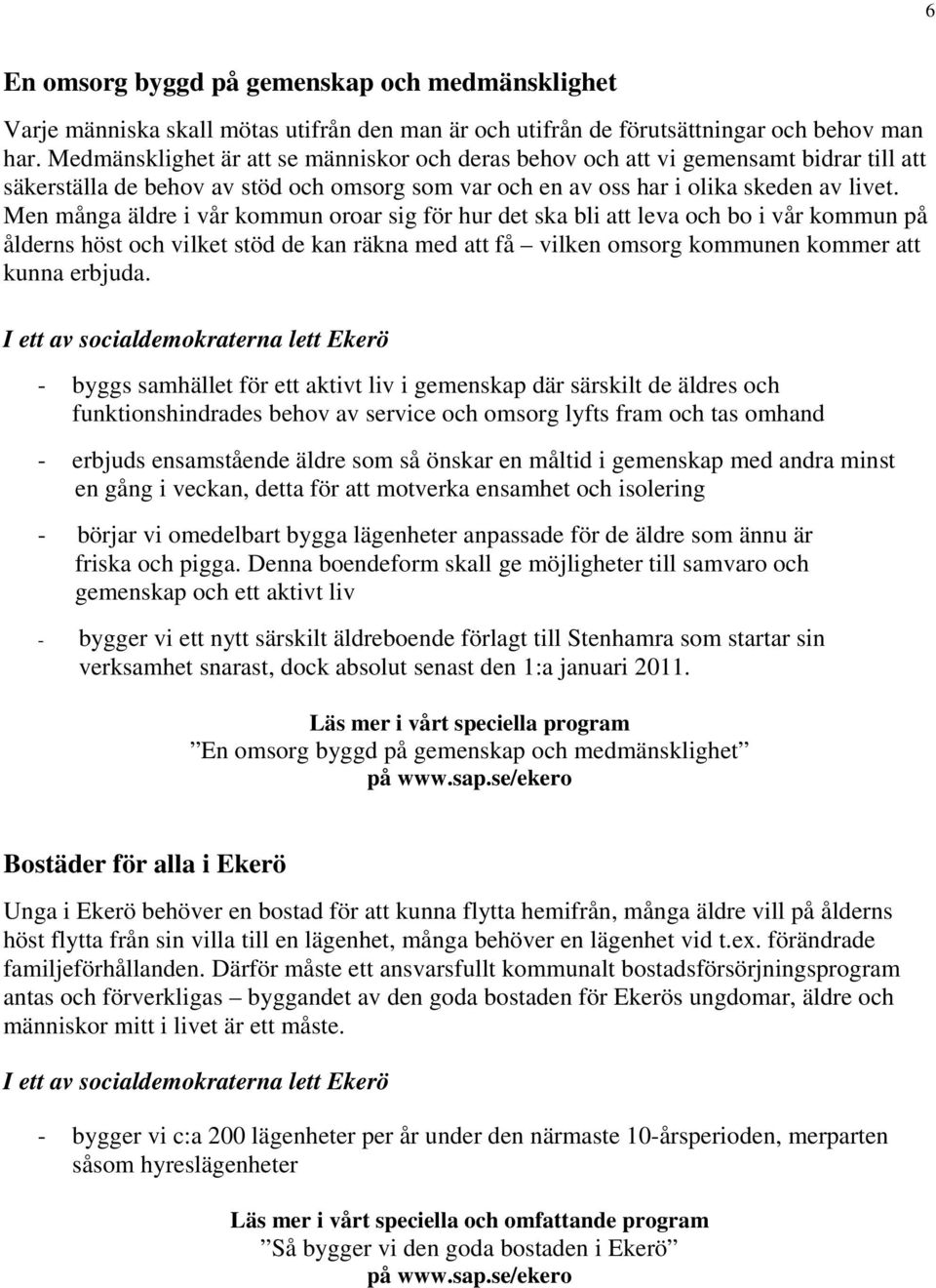 Men många äldre i vår kommun oroar sig för hur det ska bli att leva och bo i vår kommun på ålderns höst och vilket stöd de kan räkna med att få vilken omsorg kommunen kommer att kunna erbjuda.