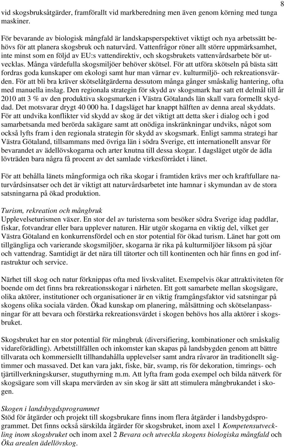 Vattenfrågor röner allt större uppmärksamhet, inte minst som en följd av EU:s vattendirektiv, och skogsbrukets vattenvårdsarbete bör utvecklas. Många värdefulla skogsmiljöer behöver skötsel.