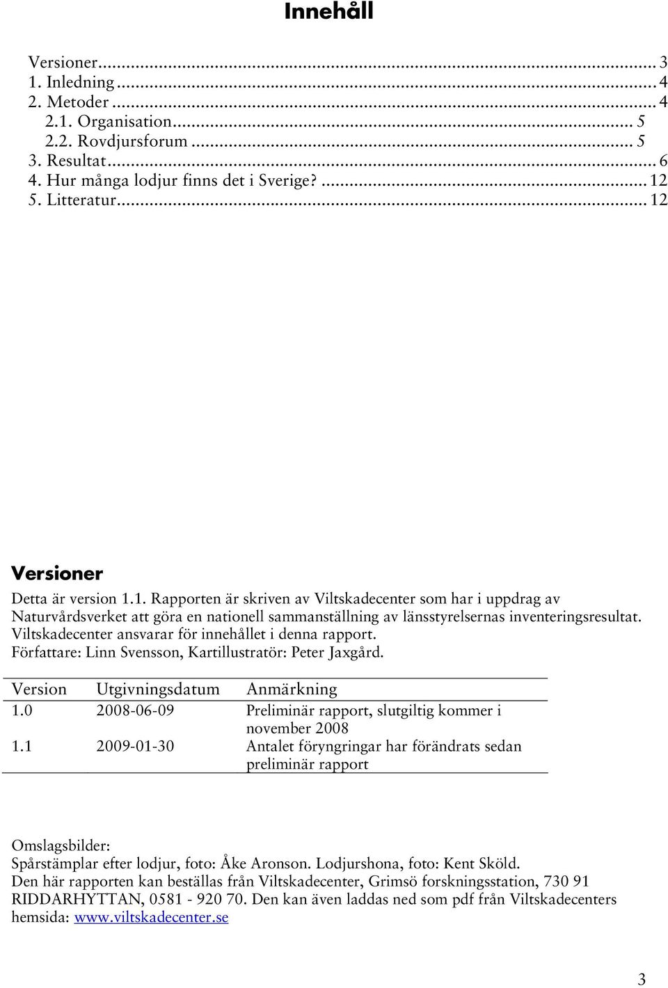 Viltskadecenter ansvarar för innehållet i denna rapport. Författare: Linn Svensson, Kartillustratör: Peter Jaxgård. Version Utgivningsdatum Anmärkning 1.