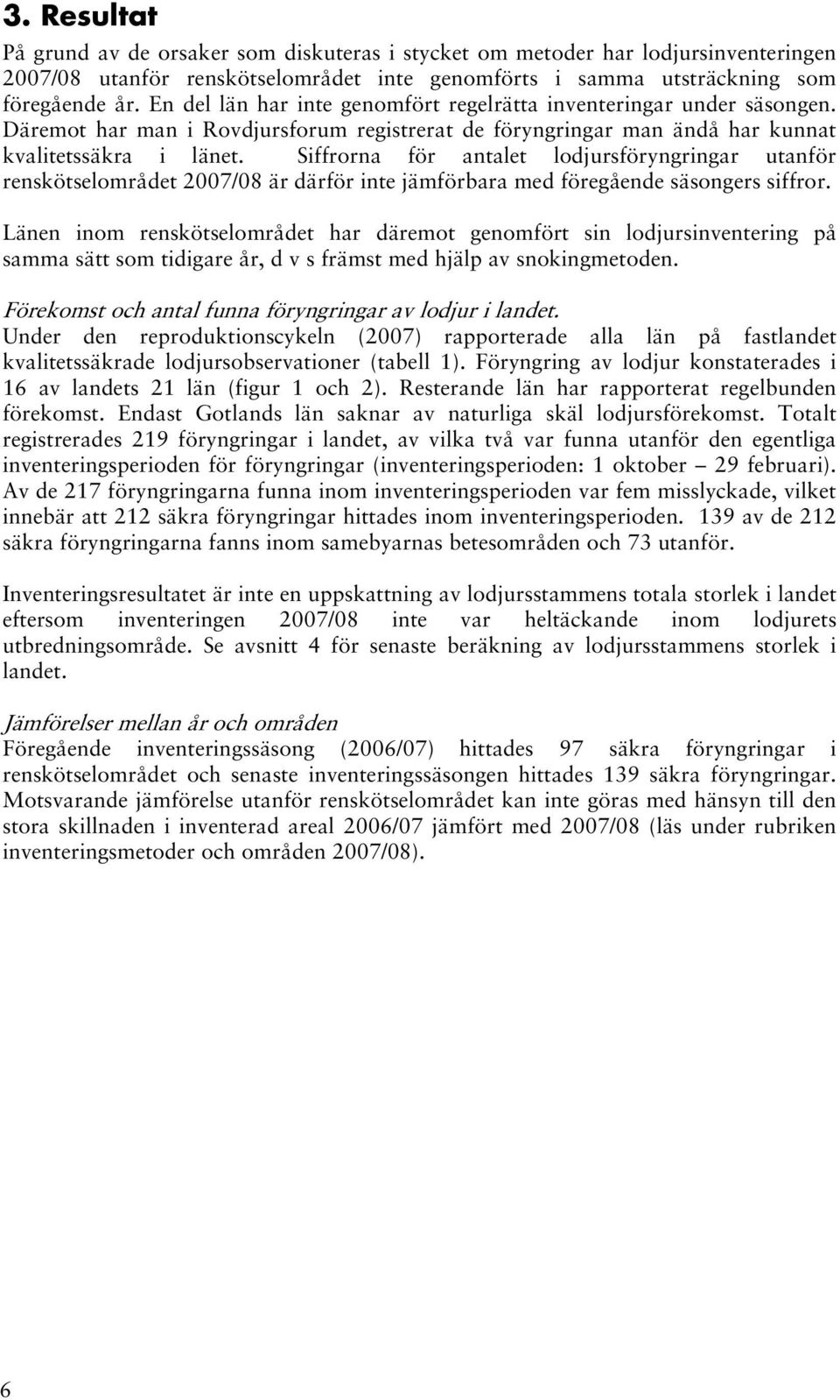 Siffrorna för antalet lodjursföryngringar utanför renskötselområdet 2007/08 är därför inte jämförbara med föregående säsongers siffror.