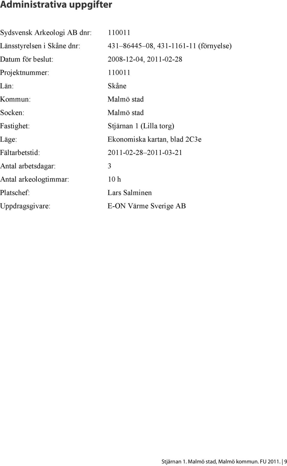 Stjärnan 1 (Lilla torg) Läge: Ekonomiska kartan, blad 2C3e Fältarbetstid: 2011-02-28 2011-03-21 Antal arbetsdagar: 3 Antal