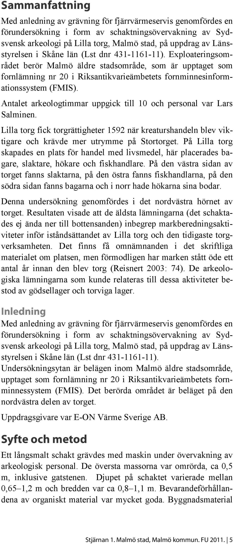 Antalet arkeologtimmar uppgick till 10 och personal var Lars Salminen. Lilla torg fick torgrättigheter 1592 när kreaturshandeln blev viktigare och krävde mer utrymme på Stortorget.