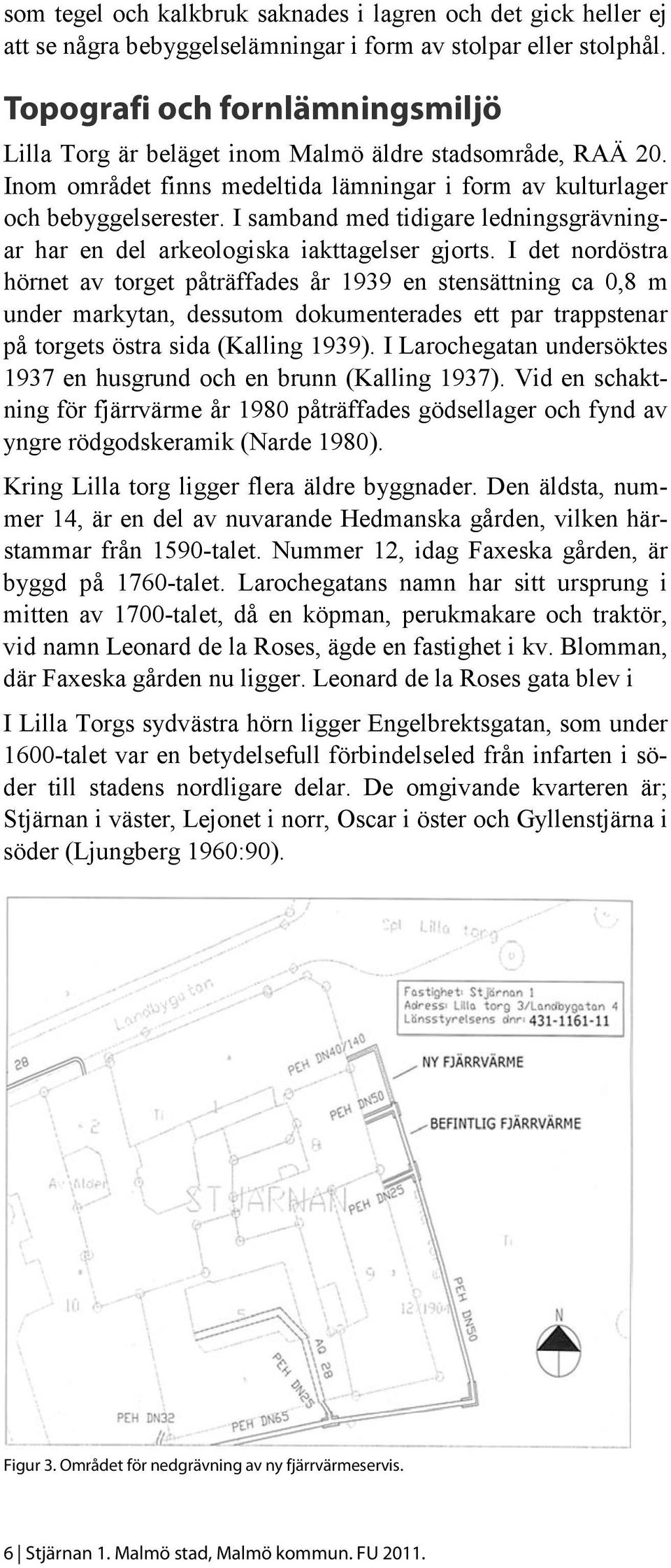 I samband med tidigare ledningsgrävningar har en del arkeologiska iakttagelser gjorts.