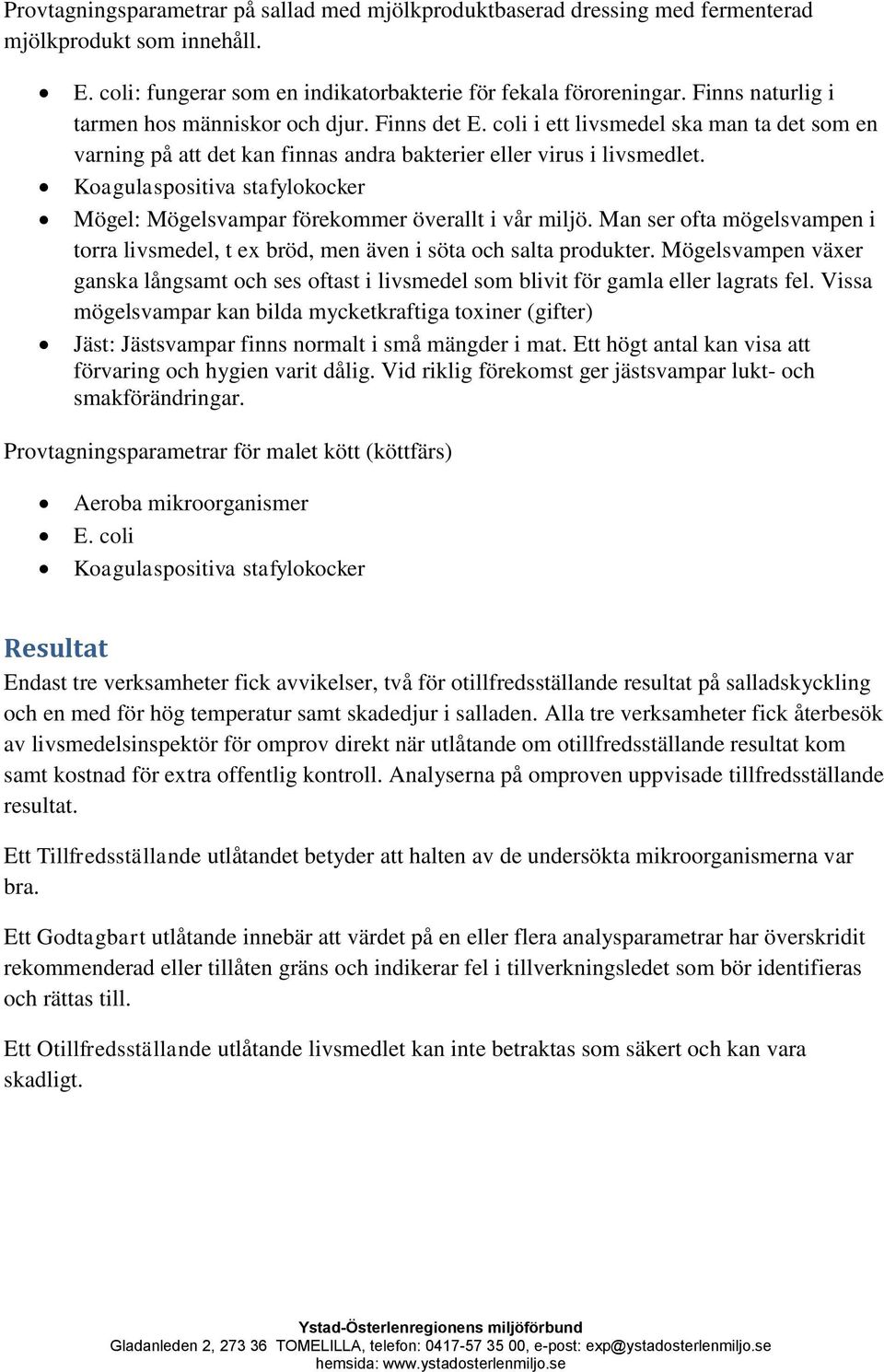 Koagulaspositiva stafylokocker Mögel: Mögelsvampar förekommer överallt i vår miljö. Man ser ofta mögelsvampen i torra livsmedel, t ex bröd, men även i söta och salta produkter.