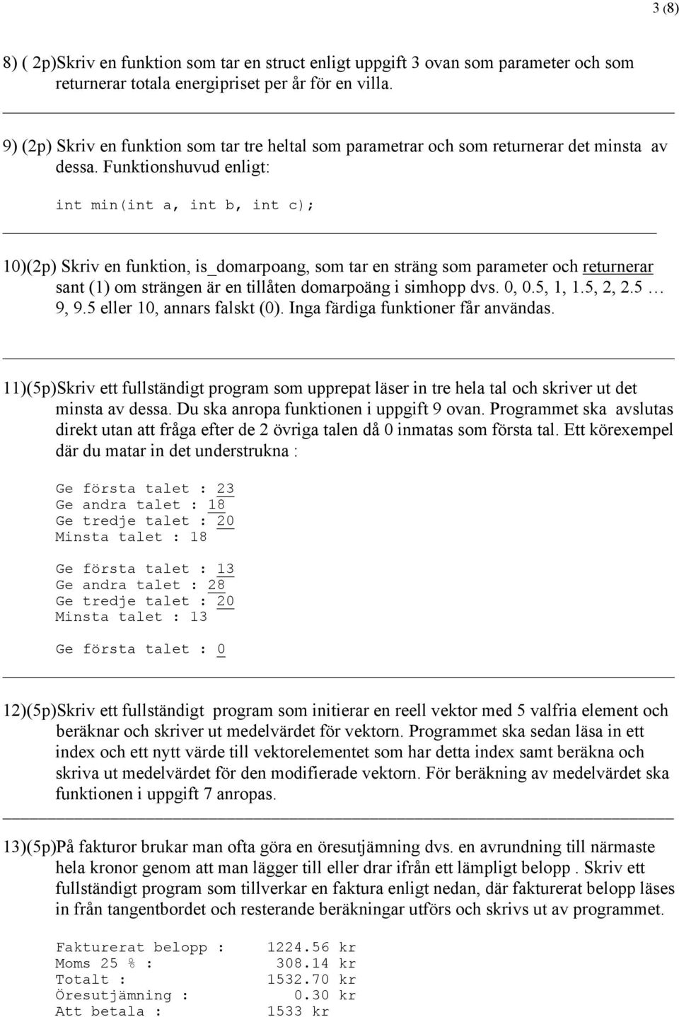 Funktionshuvud enligt: int min(int a, int b, int c); 10)(2p) Skriv en funktion, is_domarpoang, som tar en sträng som parameter och returnerar sant (1) om strängen är en tillåten domarpoäng i simhopp