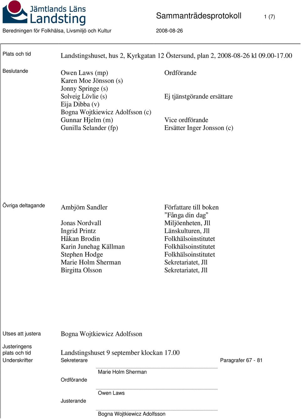 tjänstgörande ersättare Vice ordförande Ersätter Inger Jonsson (c) Övriga deltagande Ambjörn Sandler Jonas Nordvall Ingrid Printz Håkan Brodin Karin Junehag Källman Stephen Hodge Marie Holm Sherman