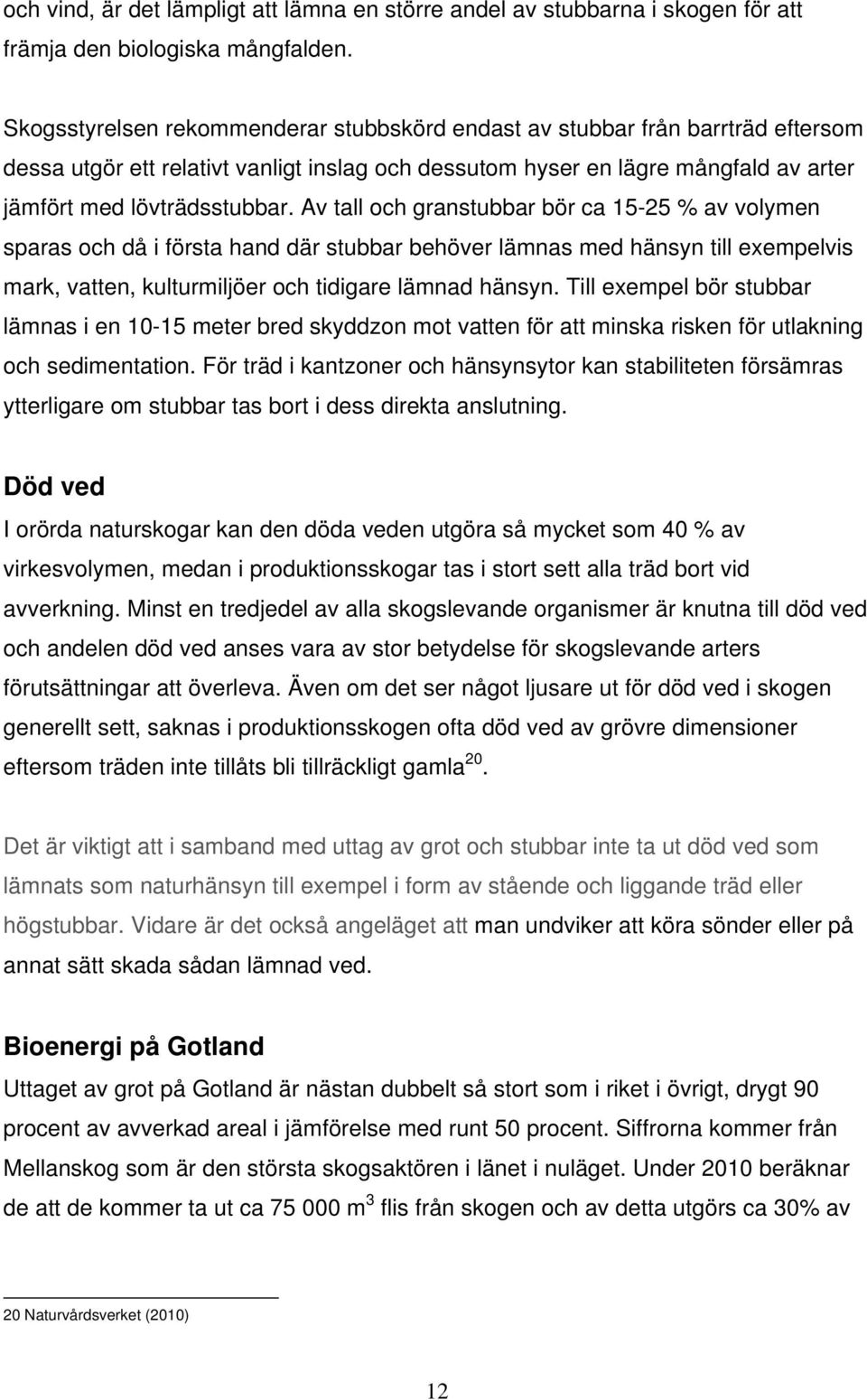 Av tall och granstubbar bör ca 15-25 % av volymen sparas och då i första hand där stubbar behöver lämnas med hänsyn till exempelvis mark, vatten, kulturmiljöer och tidigare lämnad hänsyn.