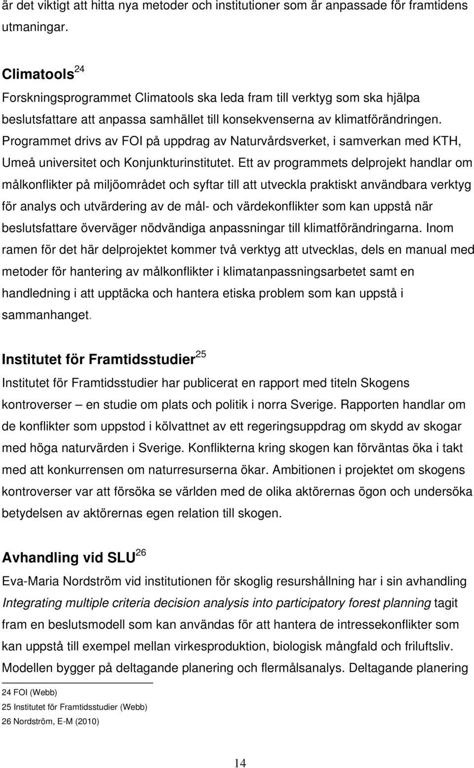 Programmet drivs av FOI på uppdrag av Naturvårdsverket, i samverkan med KTH, Umeå universitet och Konjunkturinstitutet.