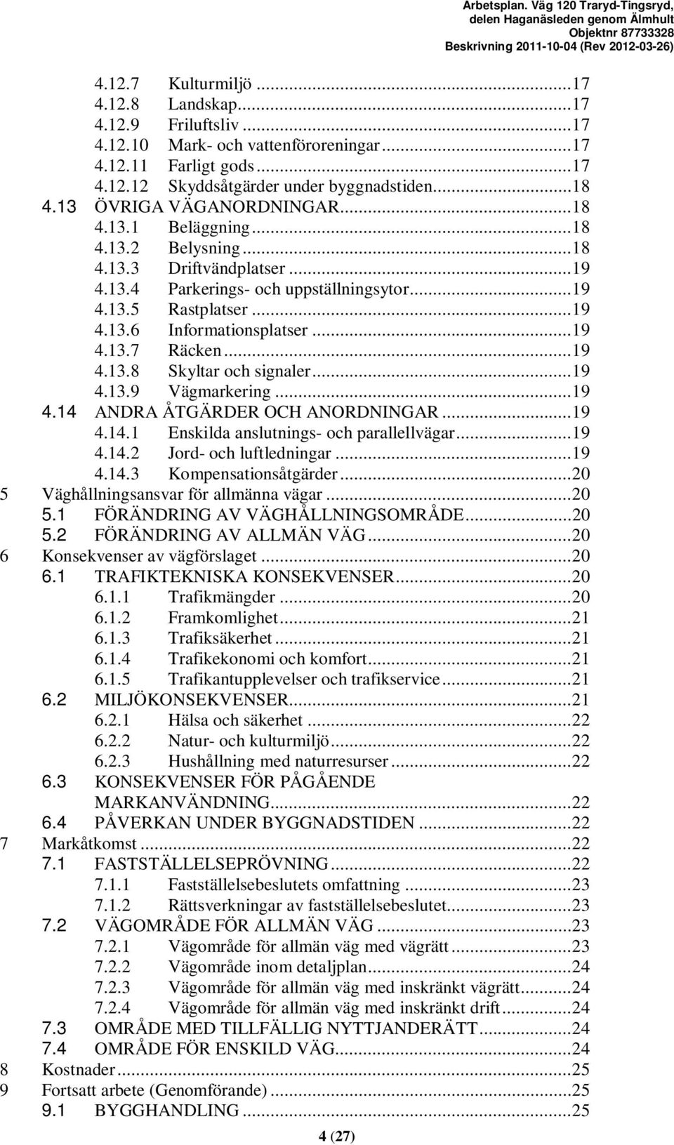 .. 19 4.13.7 Räcken... 19 4.13.8 Skyltar och signaler... 19 4.13.9 Vägmarkering... 19 4.14 ANDRA ÅTGÄRDER OCH ANORDNINGAR... 19 4.14.1 Enskilda anslutnings- och parallellvägar... 19 4.14.2 Jord- och luftledningar.