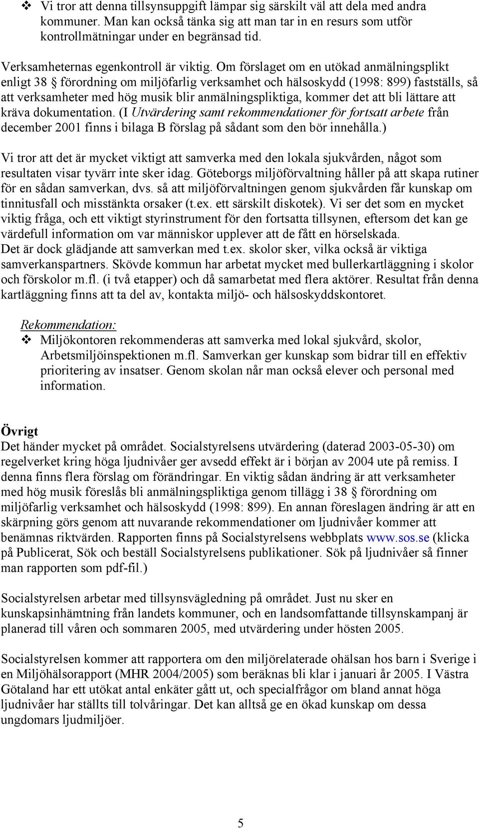 Om förslaget om en utökad anmälningsplikt enligt 38 förordning om miljöfarlig verksamhet och hälsoskydd (1998: 899) fastställs, så att verksamheter med hög musik blir anmälningspliktiga, kommer det