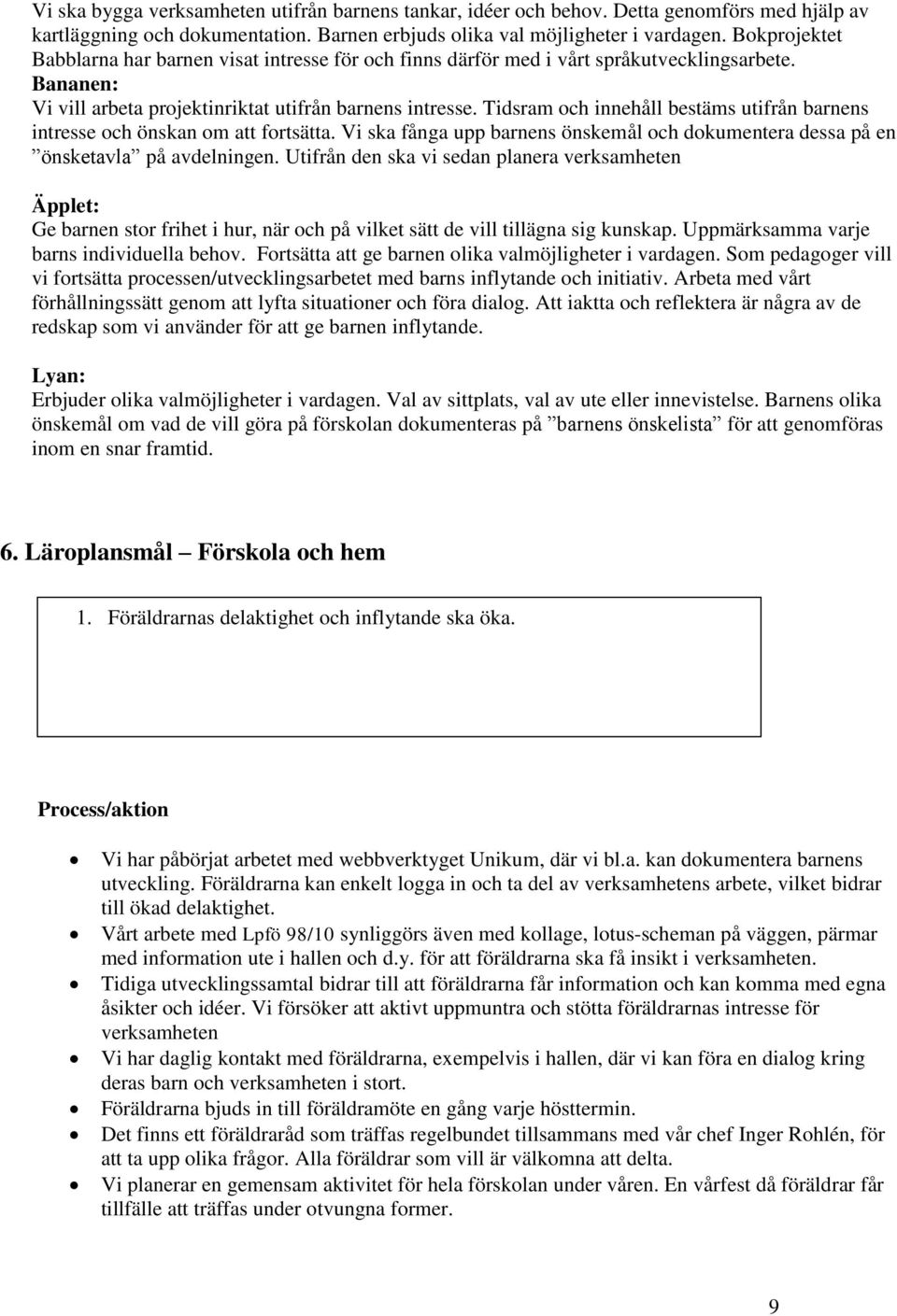 Tidsram och innehåll bestäms utifrån barnens intresse och önskan om att fortsätta. Vi ska fånga upp barnens önskemål och dokumentera dessa på en önsketavla på avdelningen.