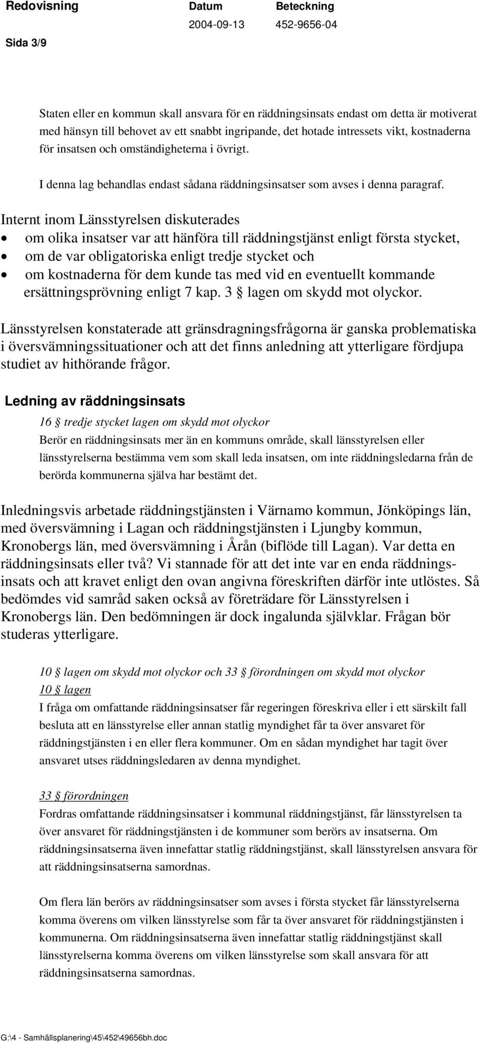 Internt inom Länsstyrelsen diskuterades om olika insatser var att hänföra till räddningstjänst enligt första stycket, om de var obligatoriska enligt tredje stycket och om kostnaderna för dem kunde