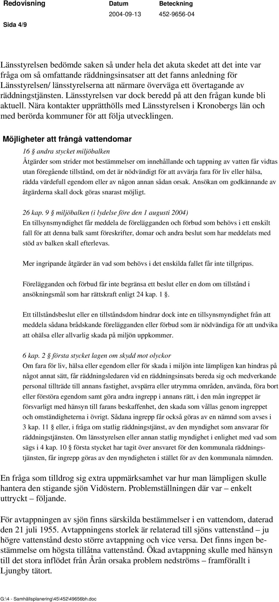 Nära kontakter upprätthölls med Länsstyrelsen i Kronobergs län och med berörda kommuner för att följa utvecklingen.
