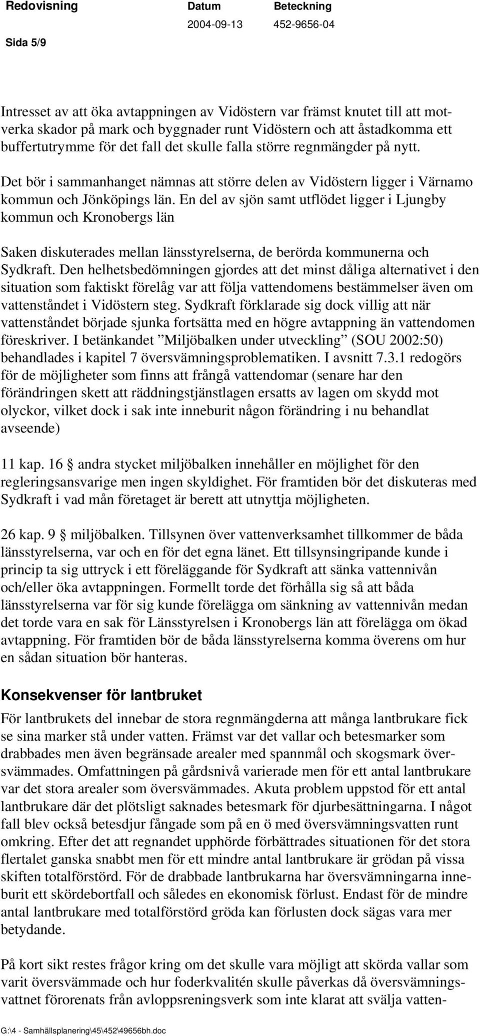En del av sjön samt utflödet ligger i Ljungby kommun och Kronobergs län Saken diskuterades mellan länsstyrelserna, de berörda kommunerna och Sydkraft.
