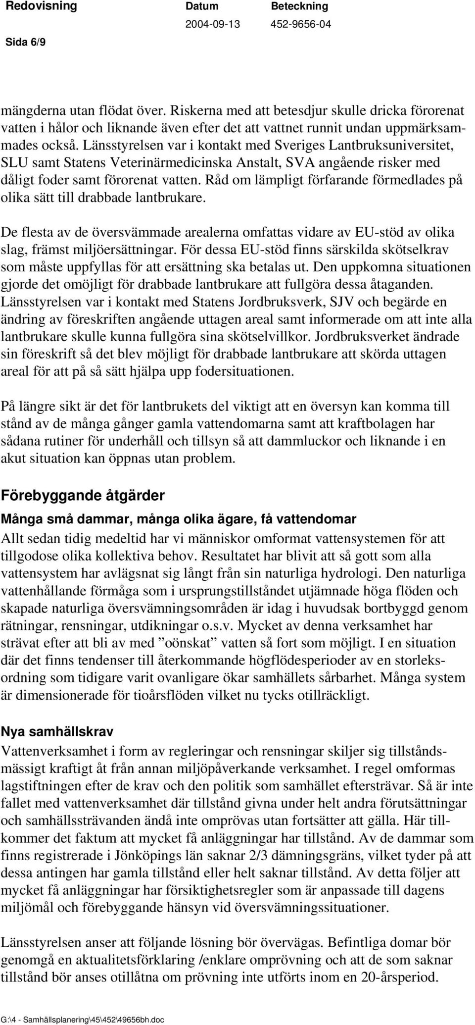 Råd om lämpligt förfarande förmedlades på olika sätt till drabbade lantbrukare. De flesta av de översvämmade arealerna omfattas vidare av EU-stöd av olika slag, främst miljöersättningar.