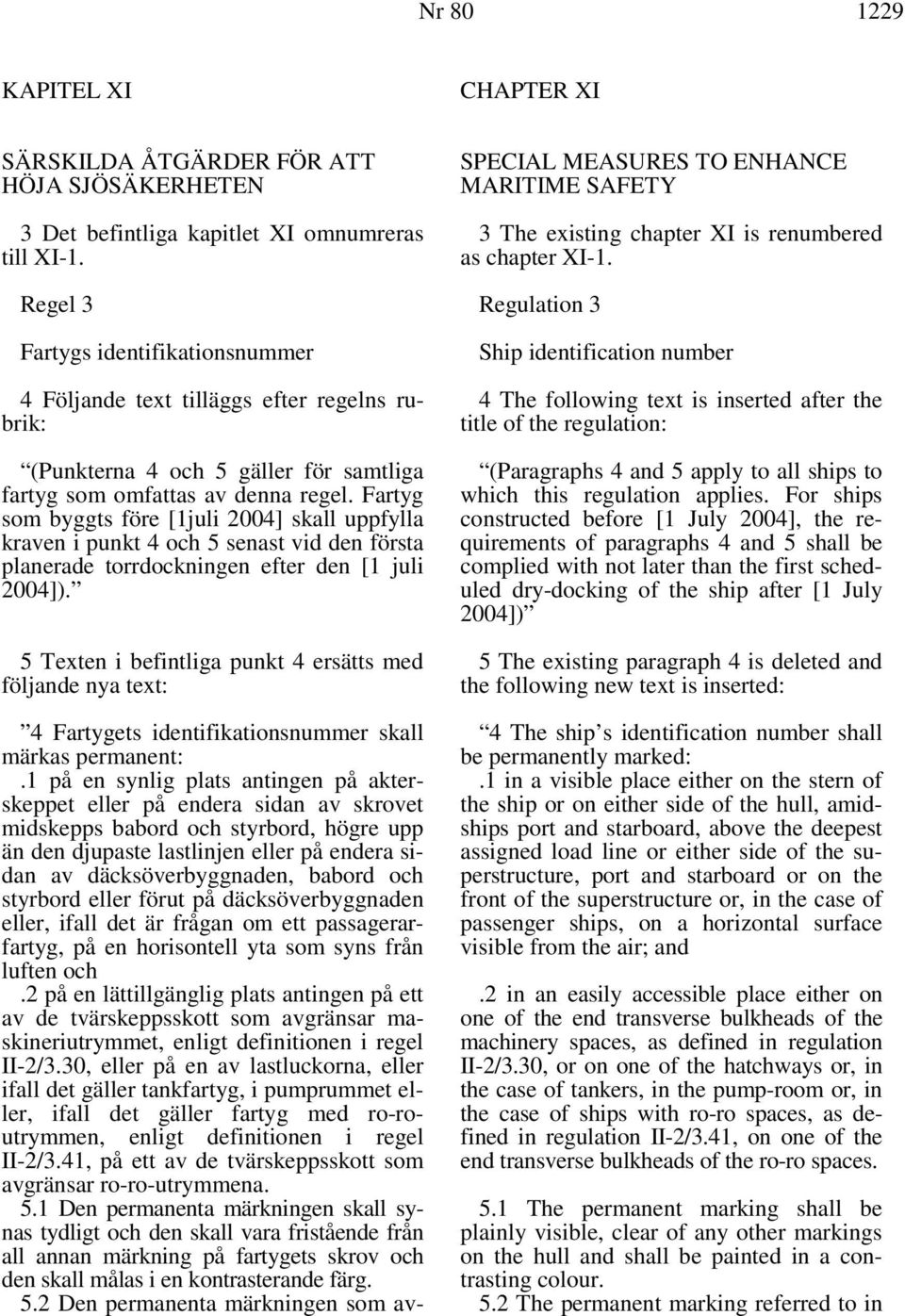 Fartyg som byggts före [1juli 2004] skall uppfylla kraven i punkt 4 och 5 senast vid den första planerade torrdockningen efter den [1 juli 2004]).