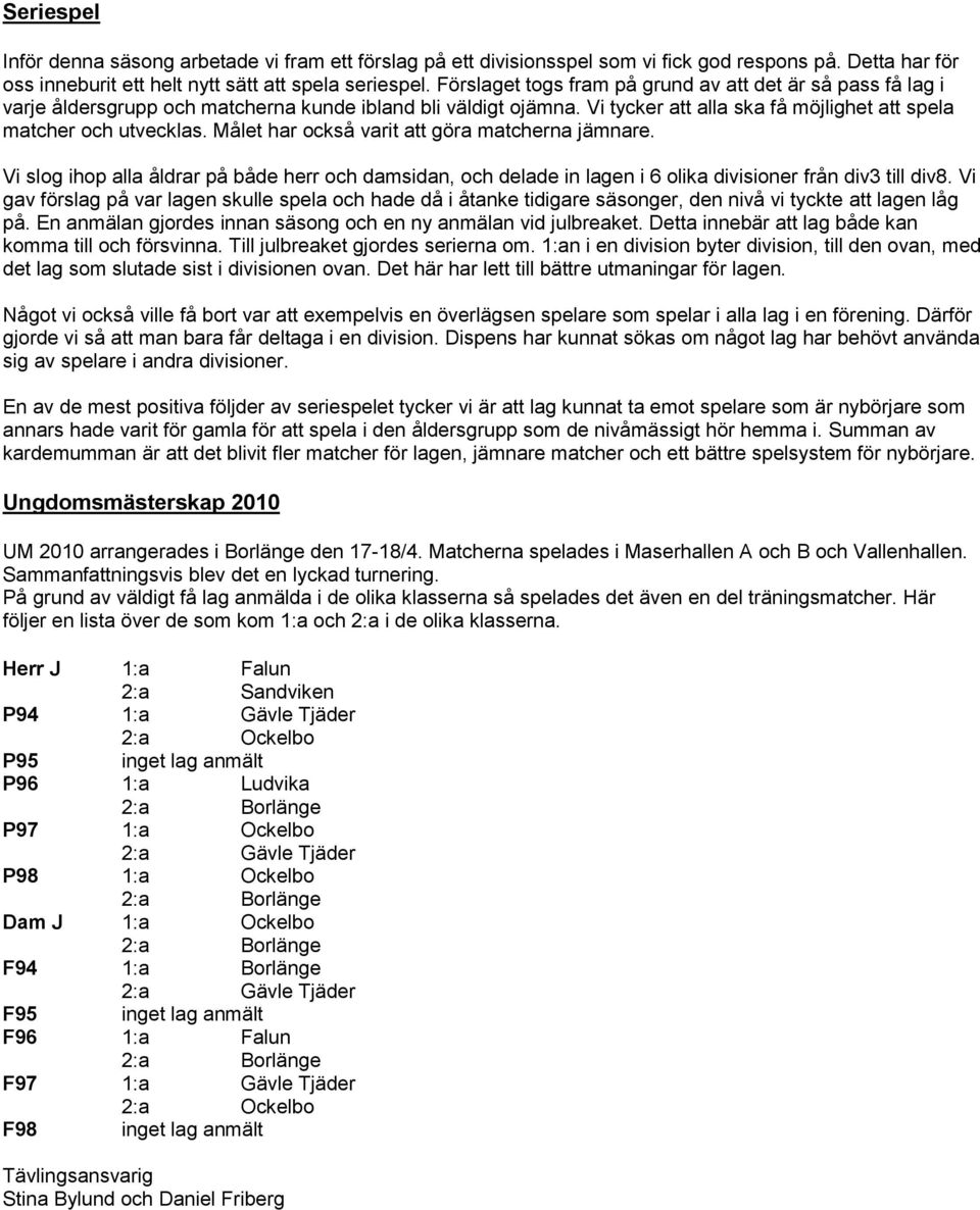 Målet har också varit att göra matcherna jämnare. Vi slog ihop alla åldrar på både herr och damsidan, och delade in lagen i 6 olika divisioner från div3 till div8.