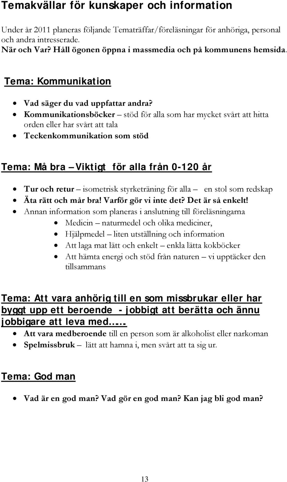 Kommunikationsböcker stöd för alla som har mycket svårt att hitta orden eller har svårt att tala Teckenkommunikation som stöd Tema: Må bra Viktigt för alla från 0-120 år Tur och retur isometrisk