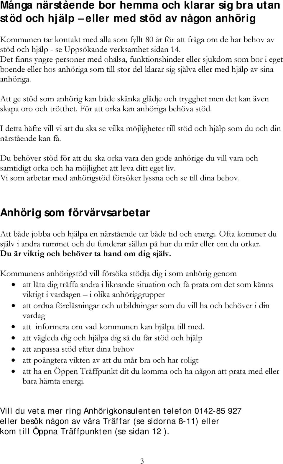 Det finns yngre personer med ohälsa, funktionshinder eller sjukdom som bor i eget boende eller hos anhöriga som till stor del klarar sig själva eller med hjälp av sina anhöriga.