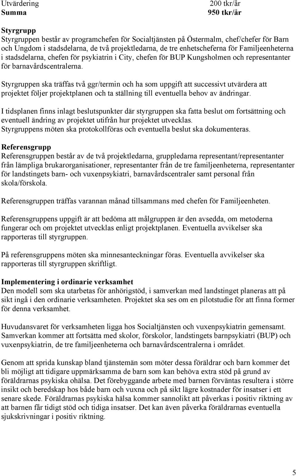 Styrgruppen ska träffas två ggr/termin och ha som uppgift att successivt utvärdera att projektet följer projektplanen och ta ställning till eventuella behov av ändringar.