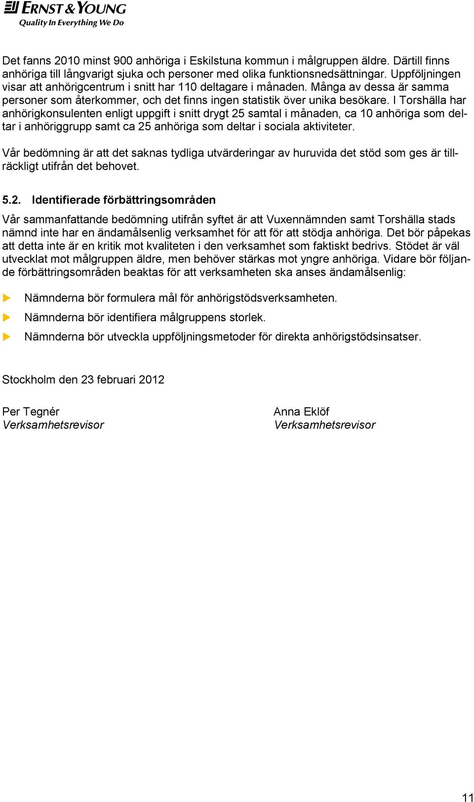 I Torshälla har anhörigkonsulenten enligt uppgift i snitt drygt 25 samtal i månaden, ca 10 anhöriga som deltar i anhöriggrupp samt ca 25 anhöriga som deltar i sociala aktiviteter.