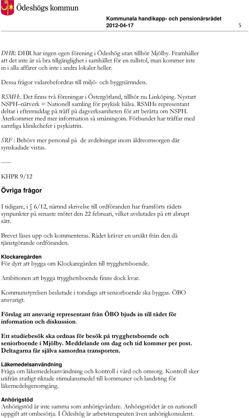Dessa frågor vidarebefordras till miljö- och byggnämnden. RSMH:. Det finns två föreningar i Östergötland, tillhör nu Linköping. Nystart NSPH nätverk = Nationell samling för psykisk hälsa.