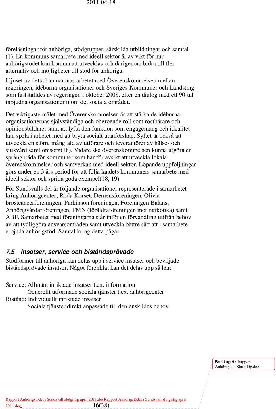 I ljuset av detta kan nämnas arbetet med Överenskommelsen mellan regeringen, idéburna organisationer och Sveriges Kommuner och Landsting som fastställdes av regeringen i oktober 2008, efter en dialog