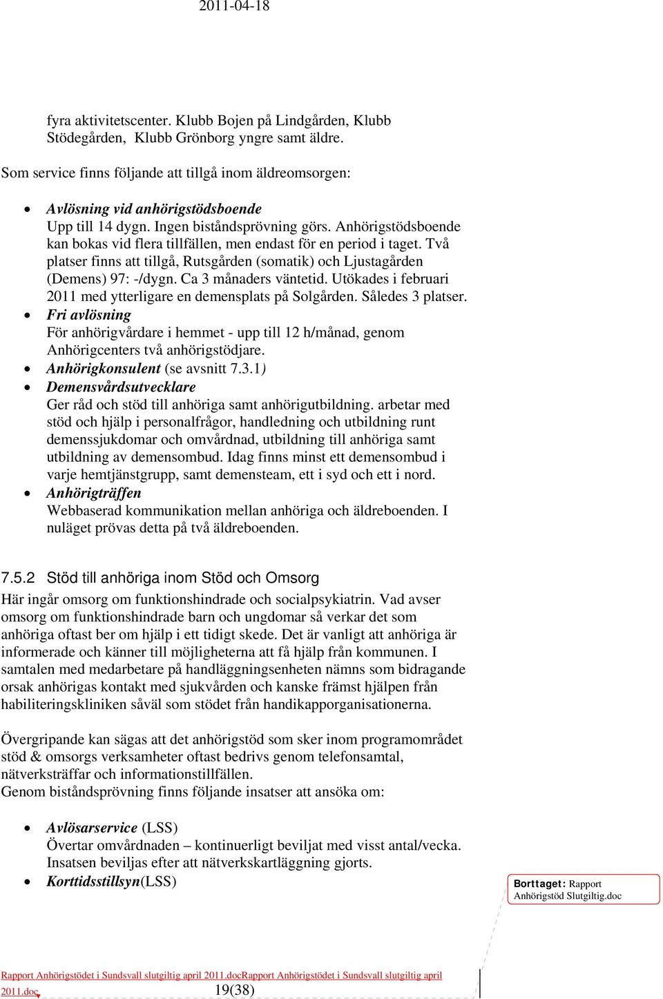 Anhörigstödsboende kan bokas vid flera tillfällen, men endast för en period i taget. Två platser finns att tillgå, Rutsgården (somatik) och Ljustagården (Demens) 97: -/dygn. Ca 3 månaders väntetid.