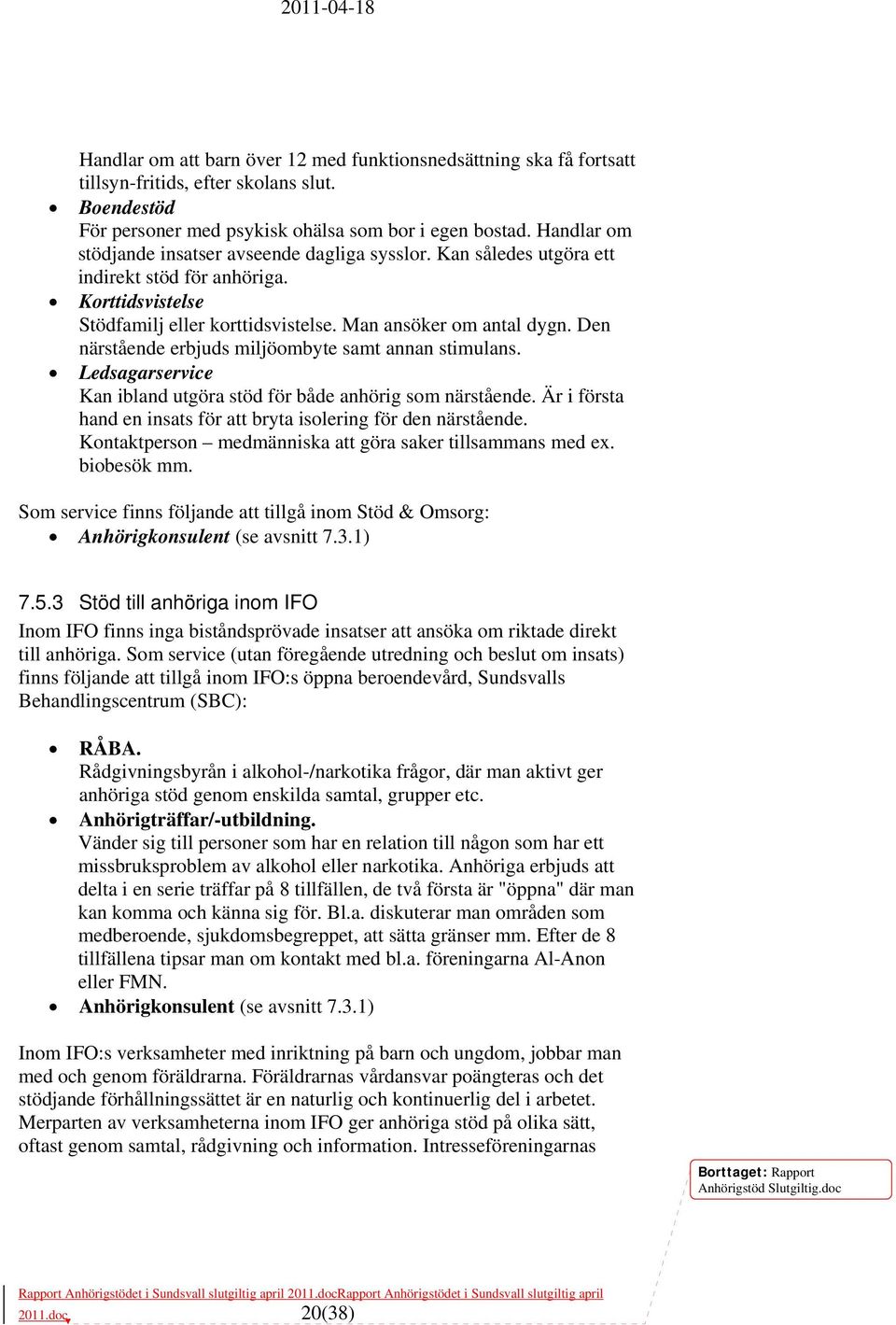 Den närstående erbjuds miljöombyte samt annan stimulans. Ledsagarservice Kan ibland utgöra stöd för både anhörig som närstående. Är i första hand en insats för att bryta isolering för den närstående.