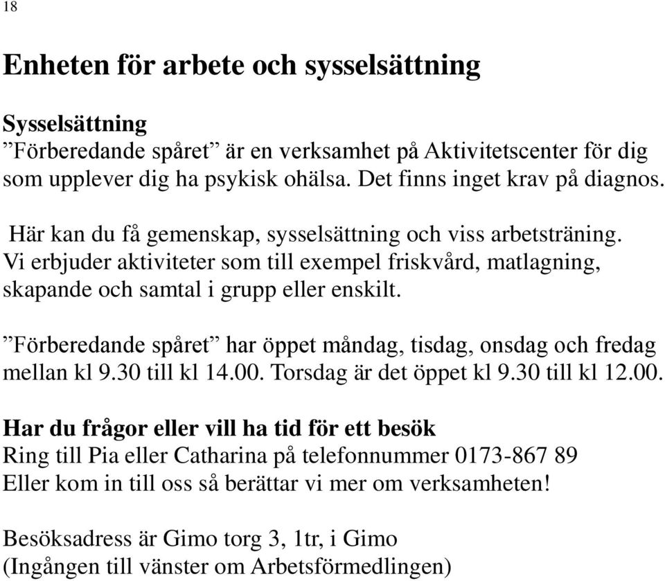Vi erbjuder aktiviteter som till exempel friskvård, matlagning, skapande och samtal i grupp eller enskilt. Förberedande spåret har öppet måndag, tisdag, onsdag och fredag mellan kl 9.