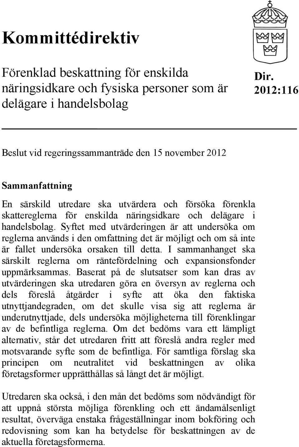 handelsbolag. Syftet med utvärderingen är att undersöka om reglerna används i den omfattning det är möjligt och om så inte är fallet undersöka orsaken till detta.