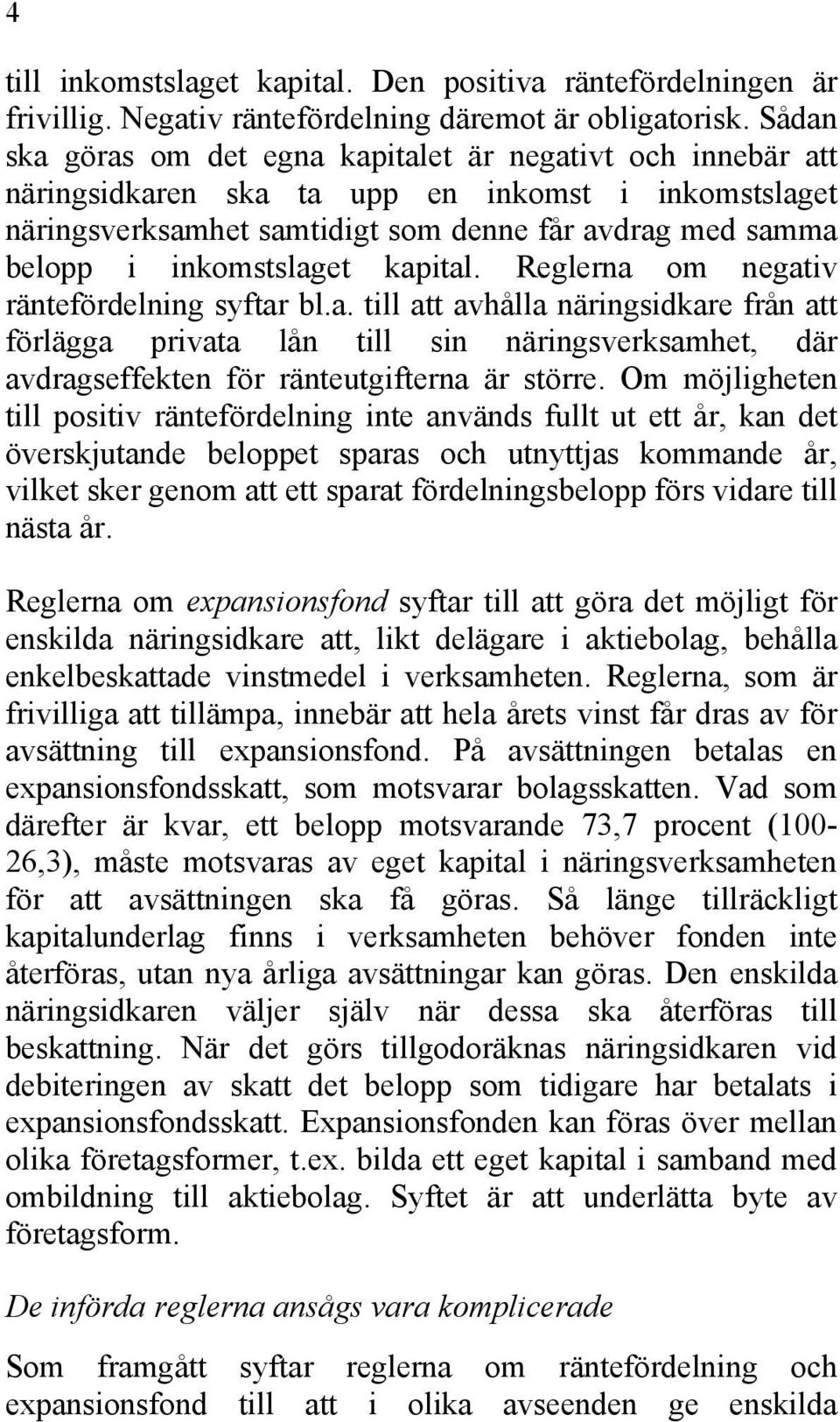 inkomstslaget kapital. Reglerna om negativ räntefördelning syftar bl.a. till att avhålla näringsidkare från att förlägga privata lån till sin näringsverksamhet, där avdragseffekten för ränteutgifterna är större.