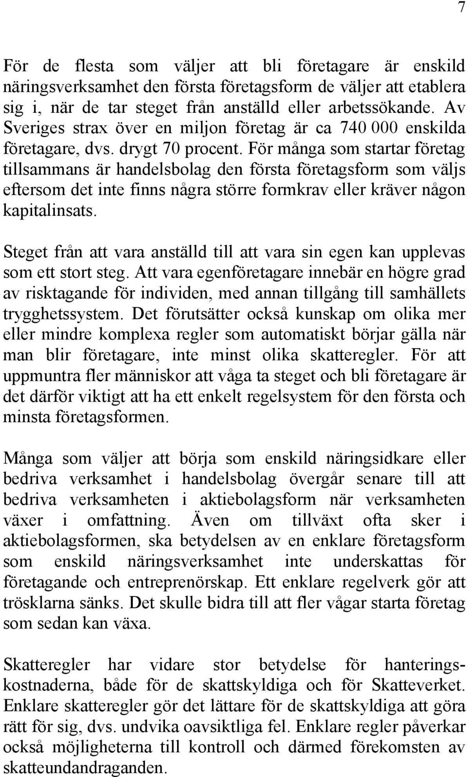 För många som startar företag tillsammans är handelsbolag den första företagsform som väljs eftersom det inte finns några större formkrav eller kräver någon kapitalinsats.