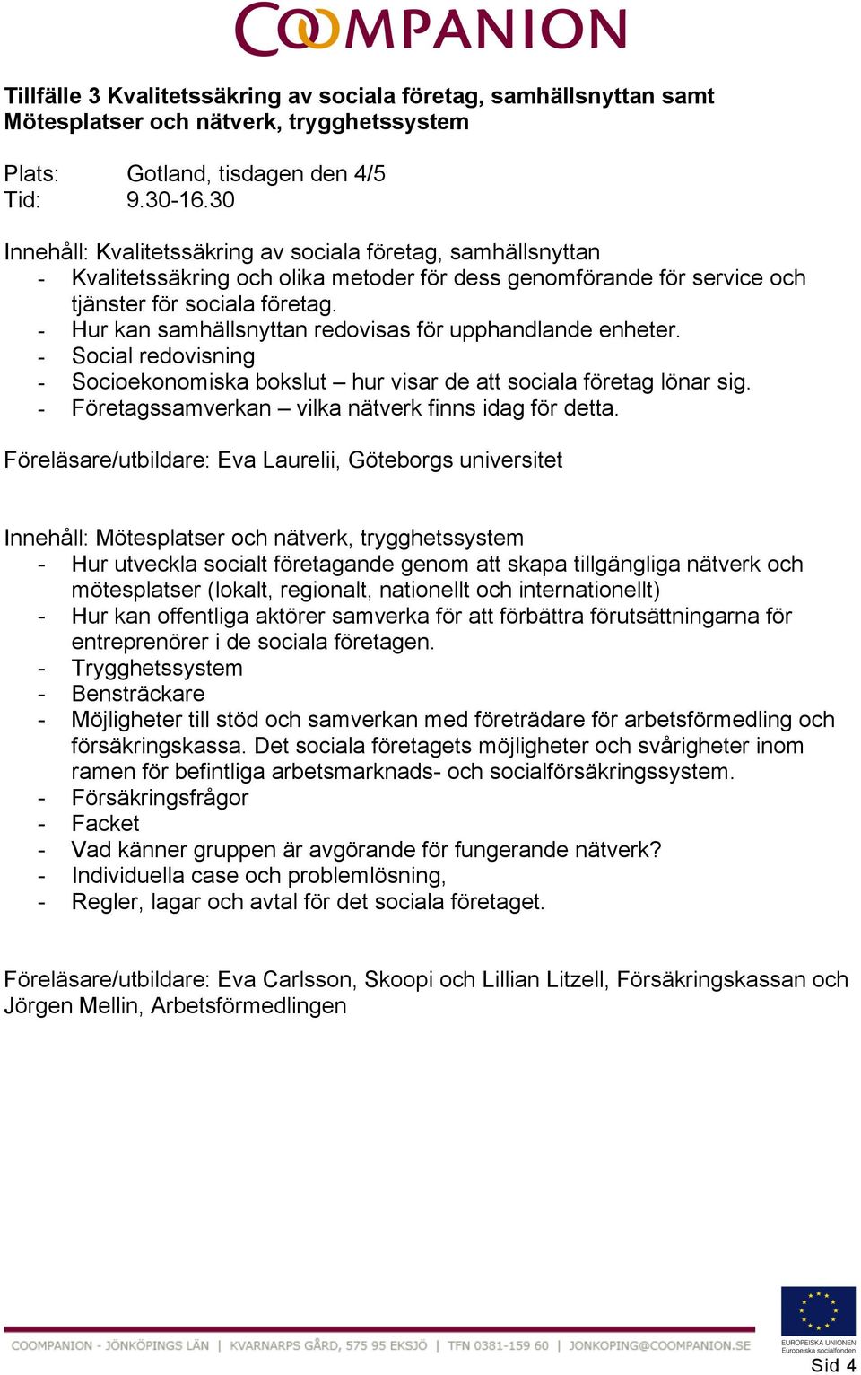 - Hur kan samhällsnyttan redovisas för upphandlande enheter. - Social redovisning - Socioekonomiska bokslut hur visar de att sociala företag lönar sig.