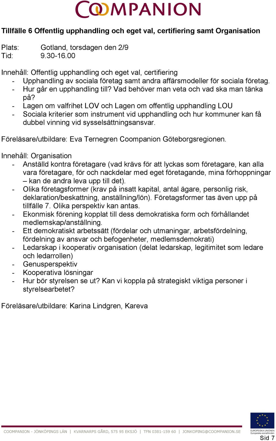 - Lagen om valfrihet LOV och Lagen om offentlig upphandling LOU - Sociala kriterier som instrument vid upphandling och hur kommuner kan få dubbel vinning vid sysselsättningsansvar.