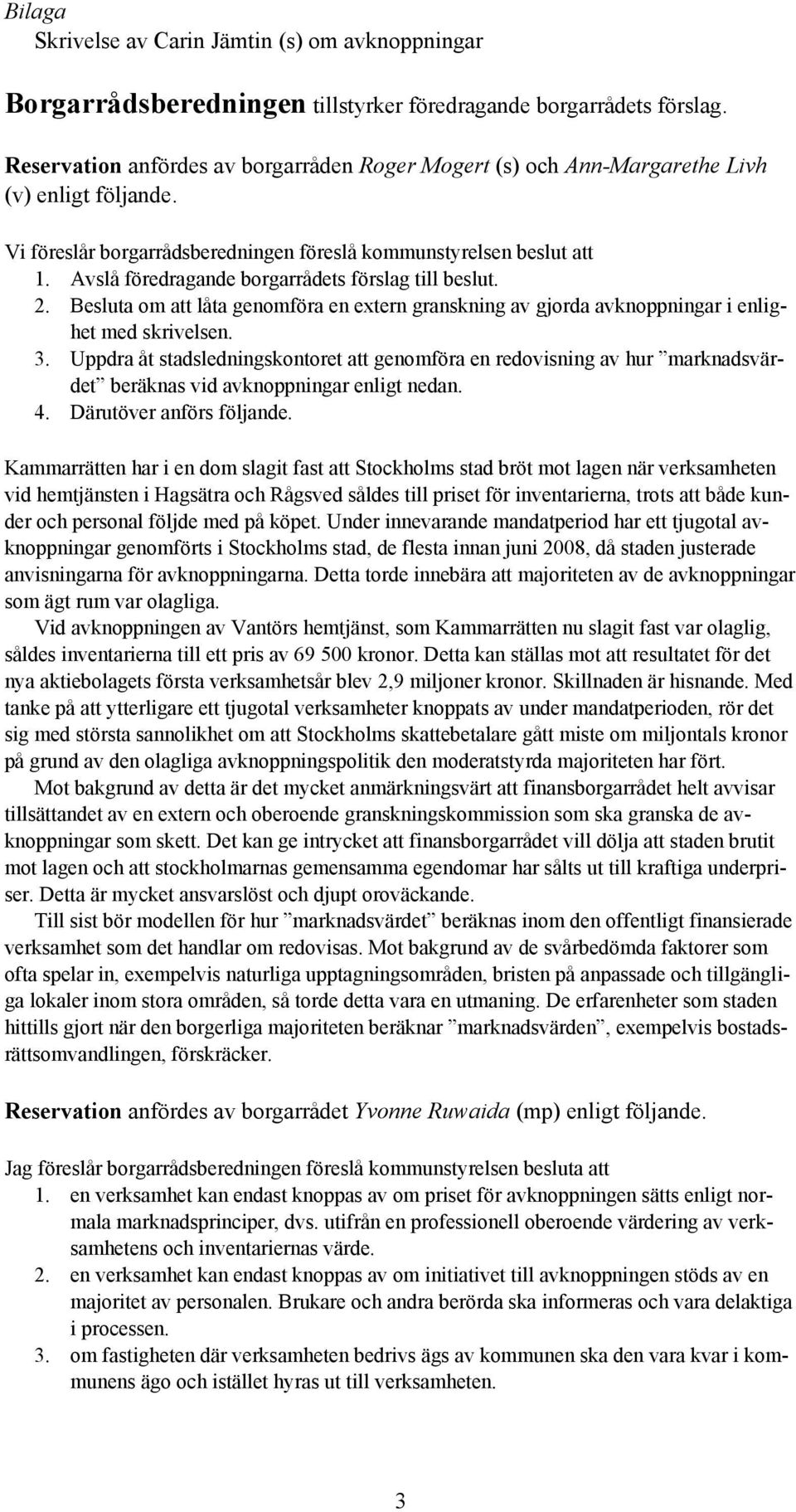 Avslå föredragande borgarrådets förslag till beslut. 2. Besluta om att låta genomföra en extern granskning av gjorda avknoppningar i enlighet med skrivelsen. 3.