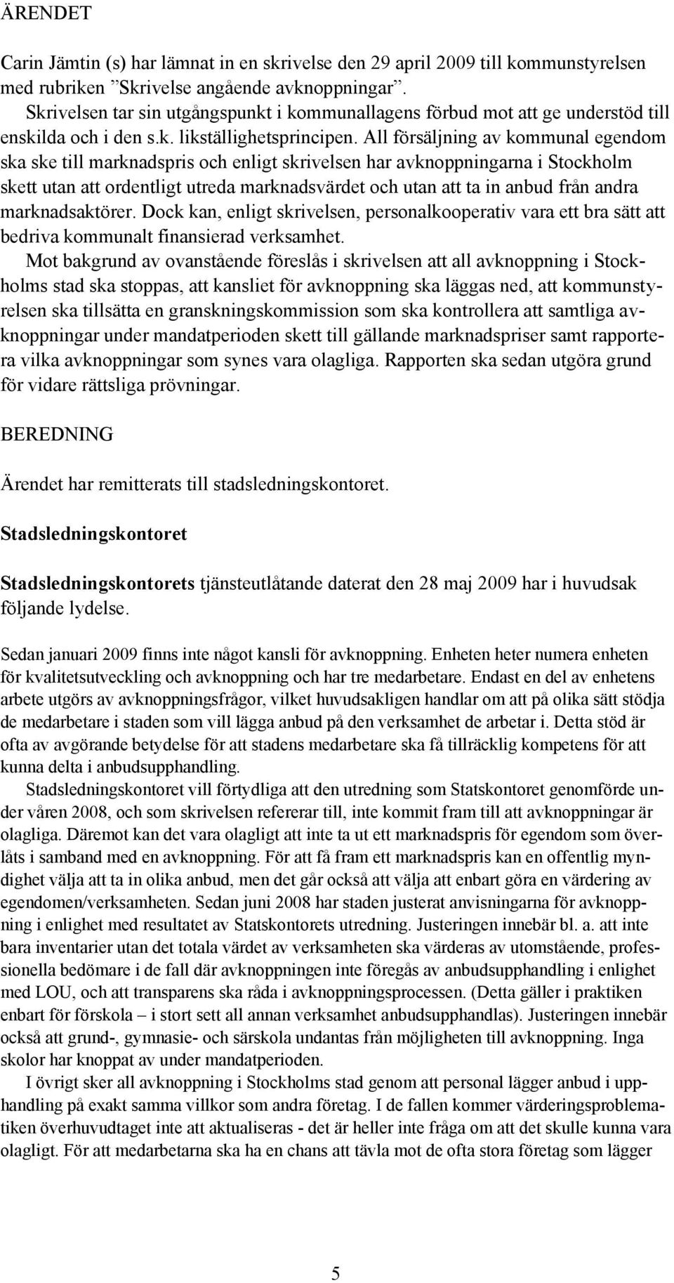 All försäljning av kommunal egendom ska ske till marknadspris och enligt skrivelsen har avknoppningarna i Stockholm skett utan att ordentligt utreda marknadsvärdet och utan att ta in anbud från andra