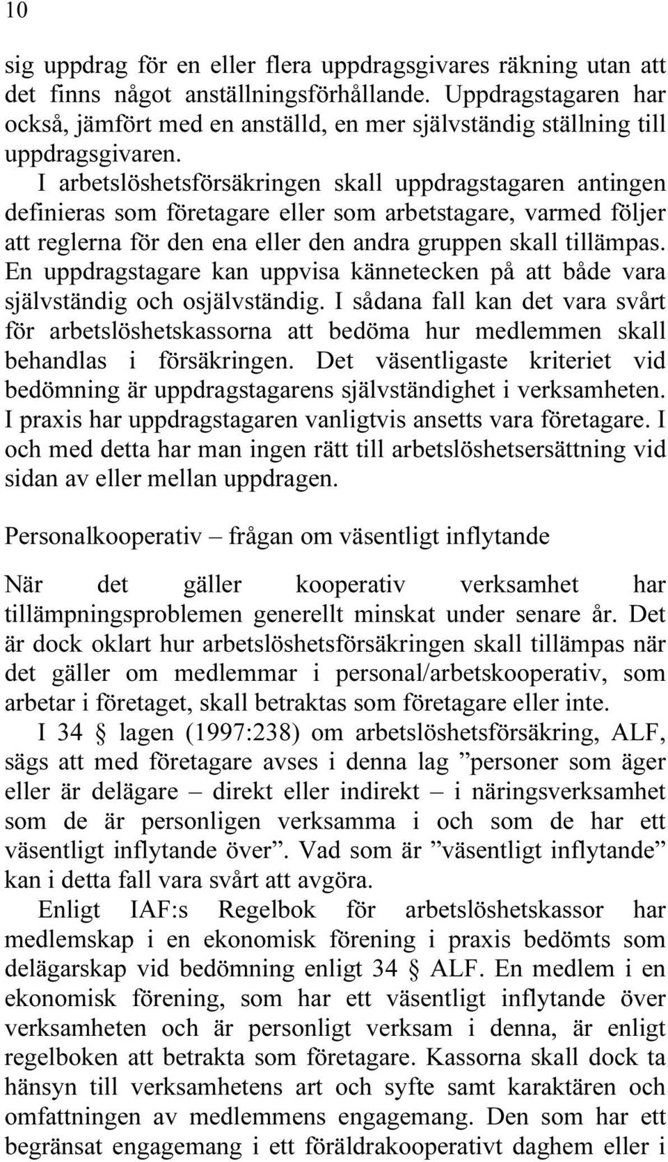 I arbetslöshetsförsäkringen skall uppdragstagaren antingen definieras som företagare eller som arbetstagare, varmed följer att reglerna för den ena eller den andra gruppen skall tillämpas.