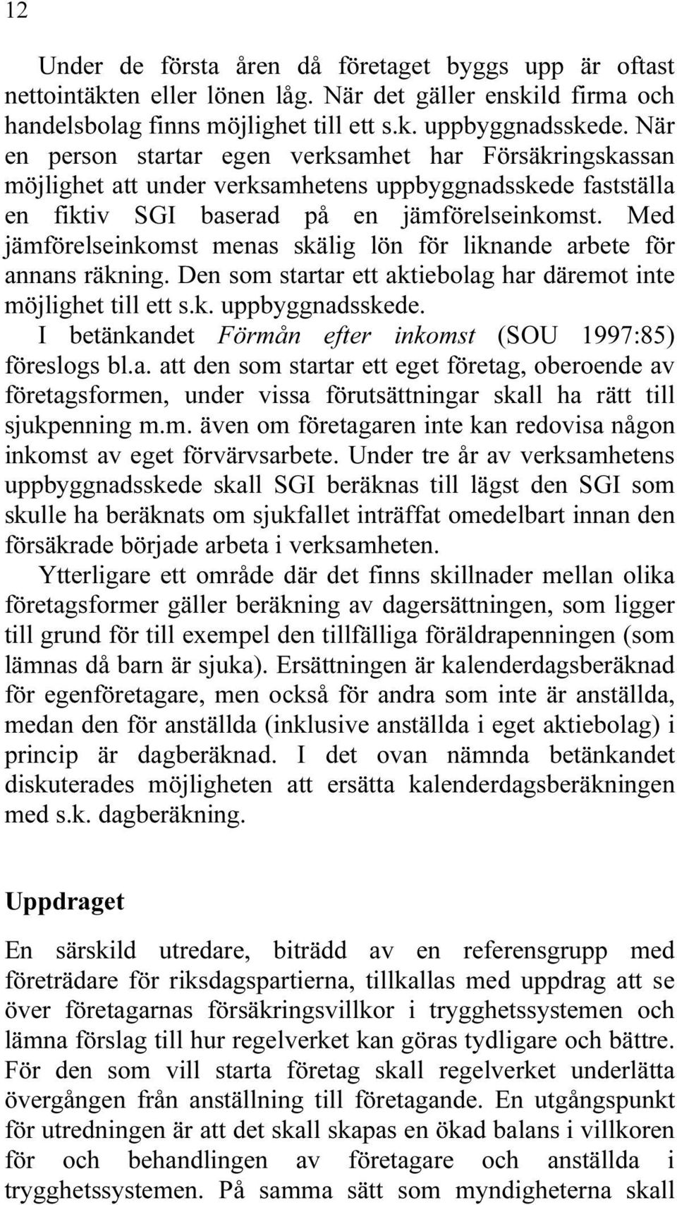 Med jämförelseinkomst menas skälig lön för liknande arbete för annans räkning. Den som startar ett aktiebolag har däremot inte möjlighet till ett s.k. uppbyggnadsskede.