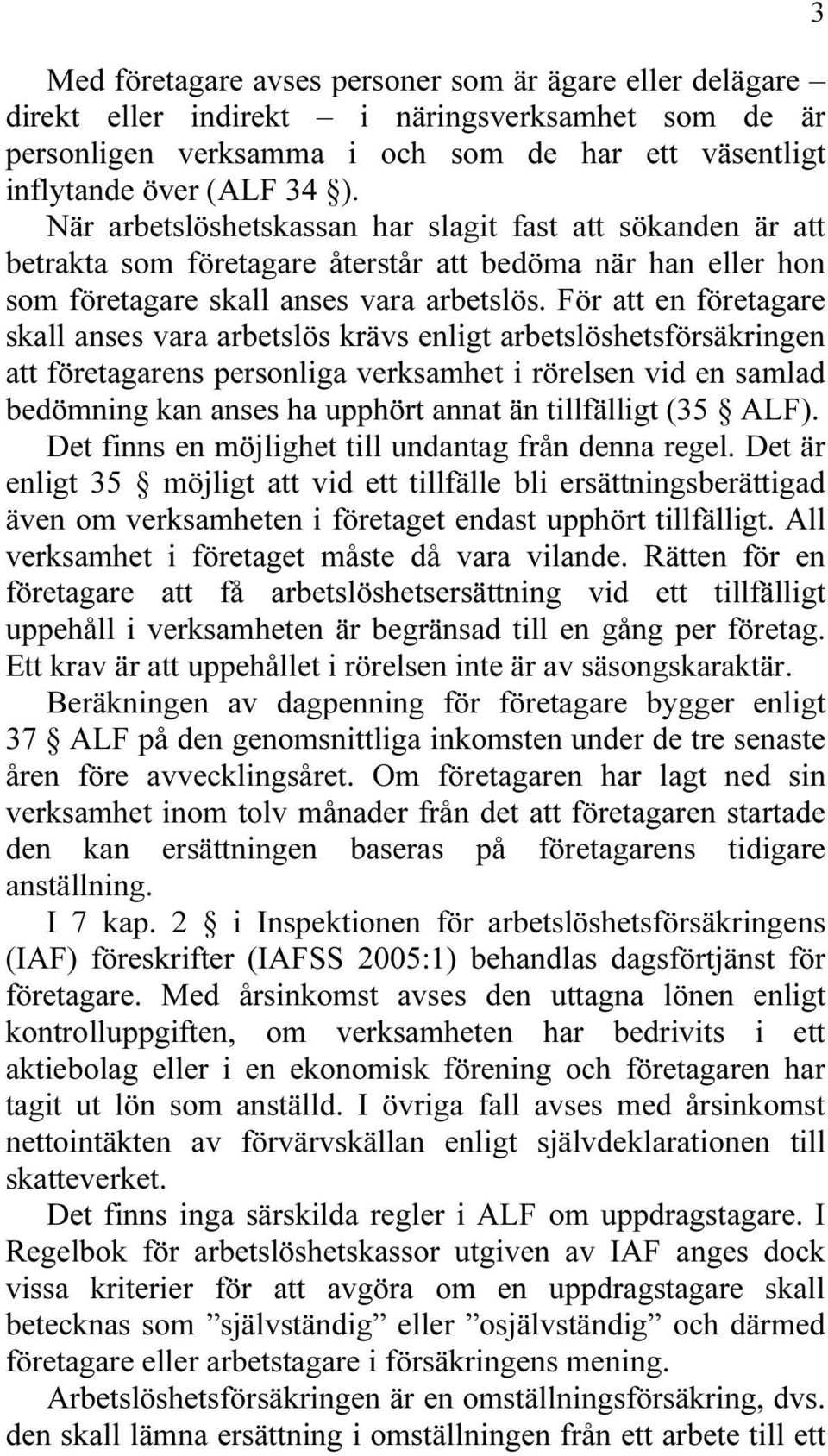 För att en företagare skall anses vara arbetslös krävs enligt arbetslöshetsförsäkringen att företagarens personliga verksamhet i rörelsen vid en samlad bedömning kan anses ha upphört annat än