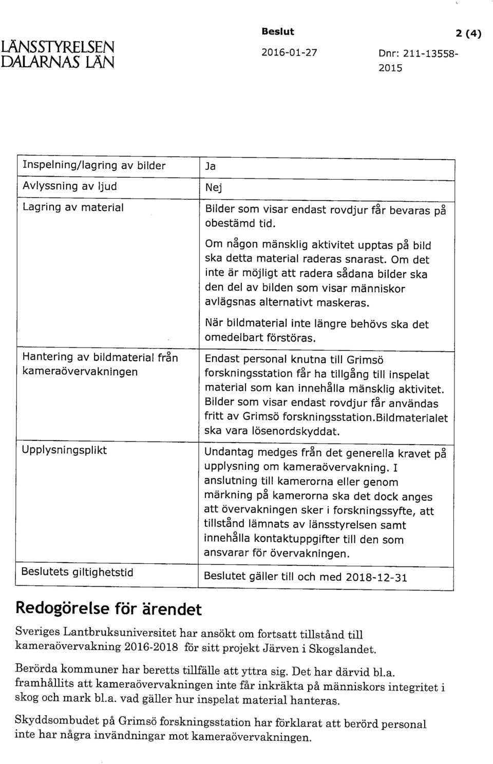 Om det inte är möjligt att radera sådana bilder ska den del av bilden som visar människor avlägsnas alternativt maskeras. När bildmaterial inte längre behövs ska det omedelbart förstöras.