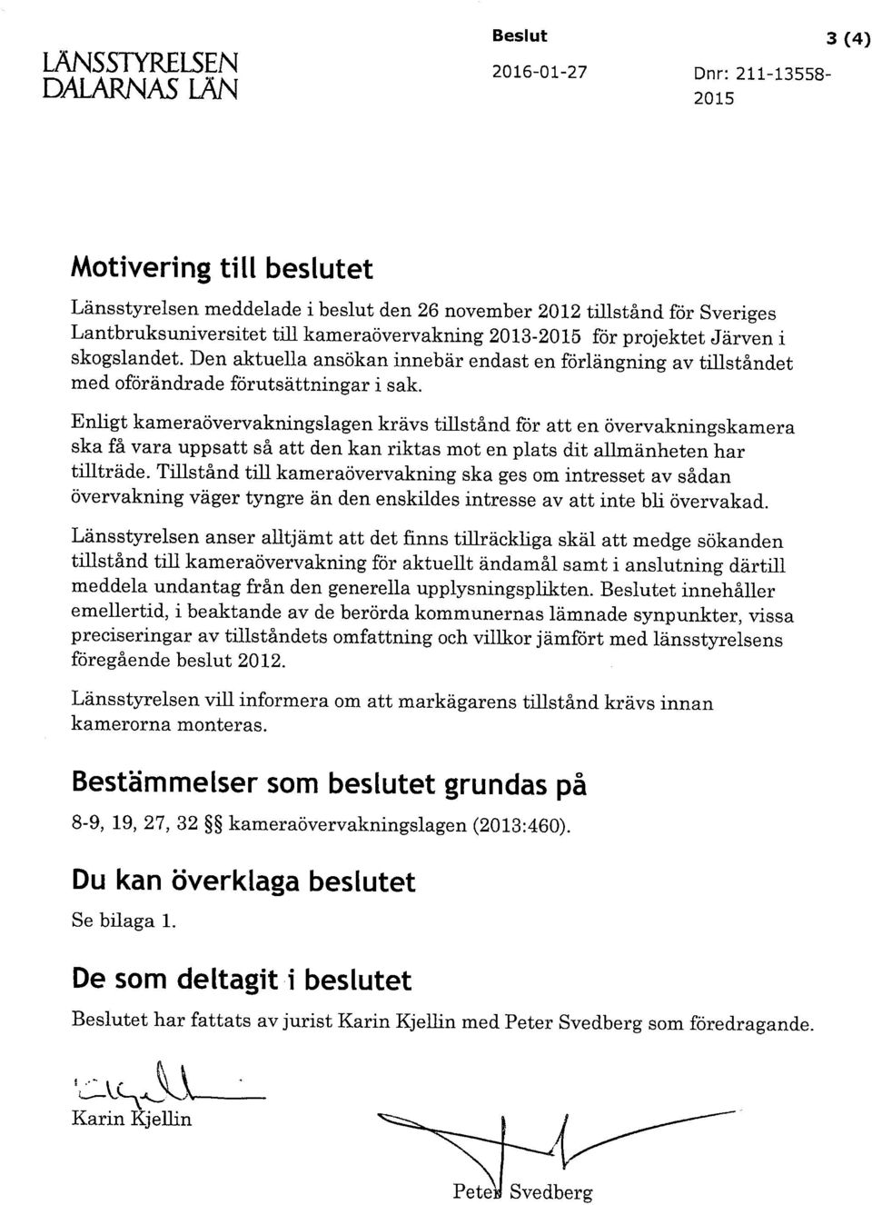 Enligt kameraövervakningslagen krävs tillstånd för att en övervakningskamera ska få vara uppsatt så att den kan riktas mot en plats dit allmänheten har tillträde.