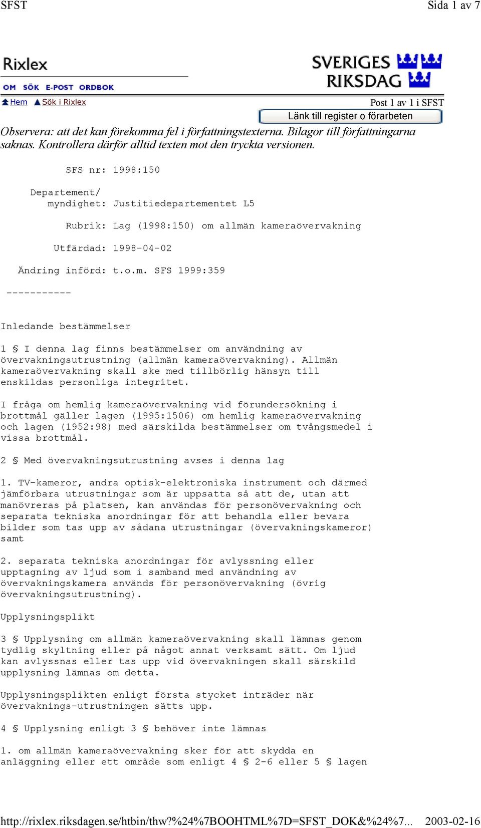 SFS nr: 1998:150 Departement/ myndighet: Justitiedepartementet L5 Rubrik: Lag (1998:150) om allmän kameraövervakning Utfärdad: 1998-04-02 Ändring införd: t.o.m. SFS 1999:359 ----------- Inledande bestämmelser 1 I denna lag finns bestämmelser om användning av övervakningsutrustning (allmän kameraövervakning).